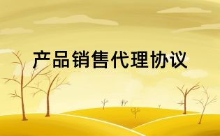 產(chǎn)品銷售代理協(xié)議
