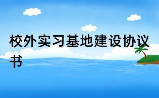 校外實習基地建設協議書
