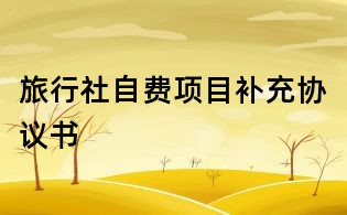 旅行社自費(fèi)項(xiàng)目補(bǔ)充協(xié)議書