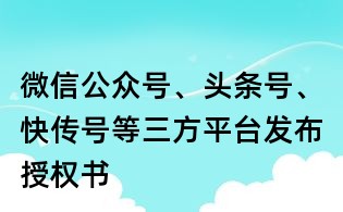 微信公眾號、頭條號、快傳號等三方平臺發(fā)布授權(quán)書