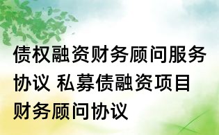 債權(quán)融資財務(wù)顧問服務(wù)協(xié)議 私募債融資項目財務(wù)顧問協(xié)議