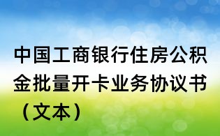 中國工商銀行住房公積金批量開卡業(yè)務(wù)協(xié)議書(文本)