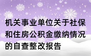 機關事業單位關于社保和住房公積金繳納情況的自查整改報告
