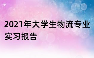 2021年大學生物流專業實習報告