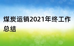 煤炭運銷2021年終工作總結