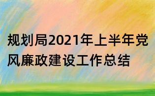 規劃局2021年上半年黨風廉政建設工作總結