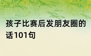 孩子比賽后發朋友圈的話101句