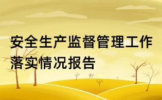 安全生產(chǎn)監(jiān)督管理工作落實(shí)情況報(bào)告