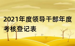 2021年度領(lǐng)導(dǎo)干部年度考核登記表