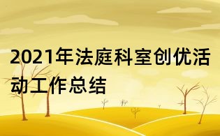 2021年法庭科室創優活動工作總結