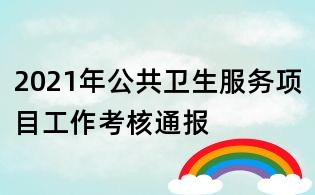 2021年公共衛(wèi)生服務(wù)項目工作考核通報