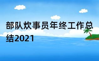 部隊(duì)炊事員年終工作總結(jié)2021