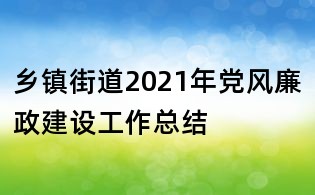 鄉鎮街道2021年黨風廉政建設工作總結
