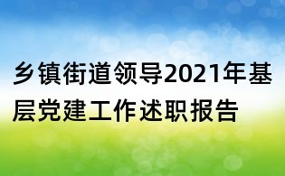 鄉(xiāng)鎮(zhèn)街道領(lǐng)導(dǎo)2021年基層黨建工作述職報(bào)告