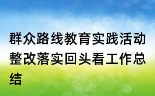 群眾路線教育實(shí)踐活動(dòng)整改落實(shí)回頭看工作總結(jié)