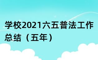 學校2021六五普法工作總結（五年）