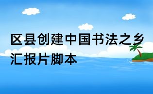 區縣創建中國書法之鄉匯報片腳本