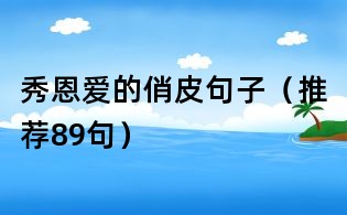 秀恩愛的俏皮句子(推薦89句)