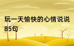 玩一天愉快的心情說說85句