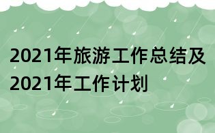 2021年旅游工作總結及2021年工作計劃