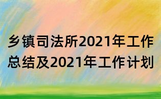鄉(xiāng)鎮(zhèn)司法所2021年工作總結(jié)及2021年工作計劃