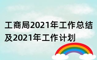 工商局2021年工作總結及2021年工作計劃