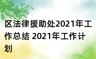 區(qū)法律援助處2021年工作總結(jié) 2021年工作計(jì)劃