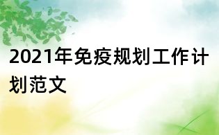 2021年免疫規(guī)劃工作計劃范文