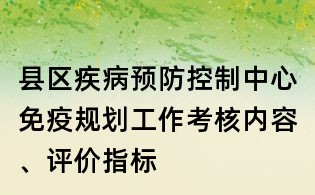 縣區疾病預防控制中心免疫規劃工作考核內容、評價指標