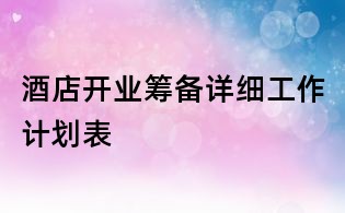 酒店開業(yè)籌備詳細工作計劃表
