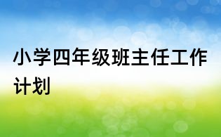 小學(xué)四年級(jí)班主任工作計(jì)劃