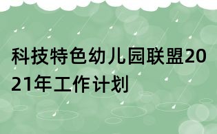 科技特色幼兒園聯盟2021年工作計劃