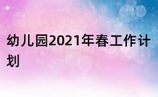 幼兒園2021年春工作計劃