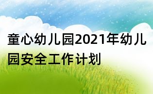 童心幼兒園2021年幼兒園安全工作計劃