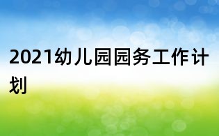 2021幼兒園園務(wù)工作計劃