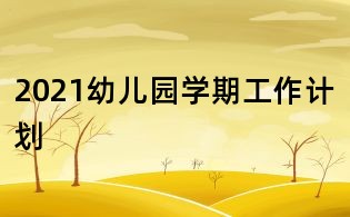 2021幼兒園學期工作計劃