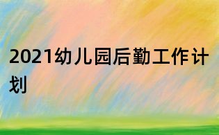 2021幼兒園后勤工作計劃