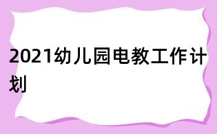 2021幼兒園電教工作計劃