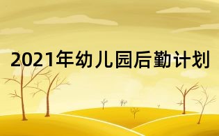 2021年幼兒園后勤計劃
