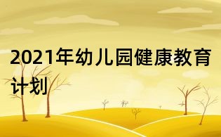2021年幼兒園健康教育計劃