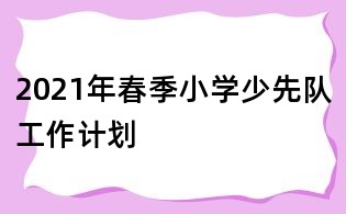 2021年春季小學少先隊工作計劃