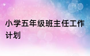 小學(xué)五年級班主任工作計劃