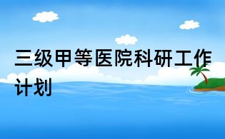 三級甲等醫院科研工作計劃