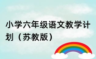 小學(xué)六年級(jí)語(yǔ)文教學(xué)計(jì)劃(蘇教版)