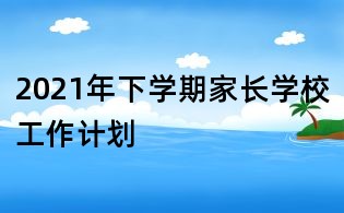 2021年下學期家長學校工作計劃