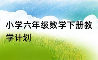 小學六年級數學下冊教學計劃