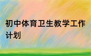 初中體育衛生教學工作計劃