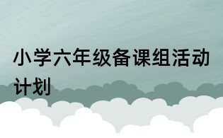 小學六年級備課組活動計劃