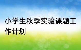 小學生秋季實驗課題工作計劃
