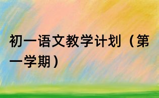 初一語(yǔ)文教學(xué)計(jì)劃(第一學(xué)期)